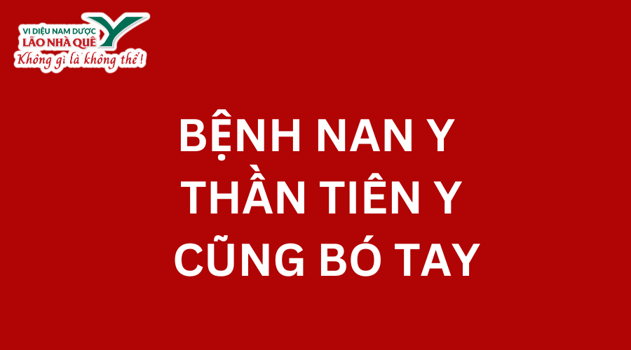 BỆNH NAN Y, THẦN Y, TIÊN Y CŨNG BÓ TAY